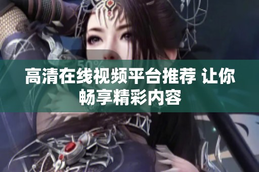 高清在线视频平台推荐 让你畅享精彩内容