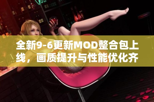 全新9-6更新MOD整合包上线，画质提升与性能优化齐助力