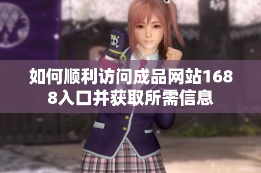 如何顺利访问成品网站1688入口并获取所需信息