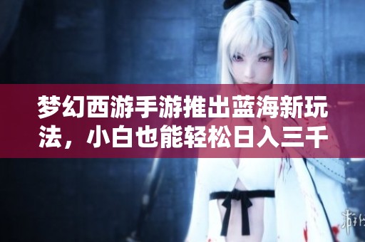 梦幻西游手游推出蓝海新玩法，小白也能轻松日入三千