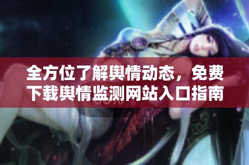 全方位了解舆情动态，免费下载舆情监测网站入口指南