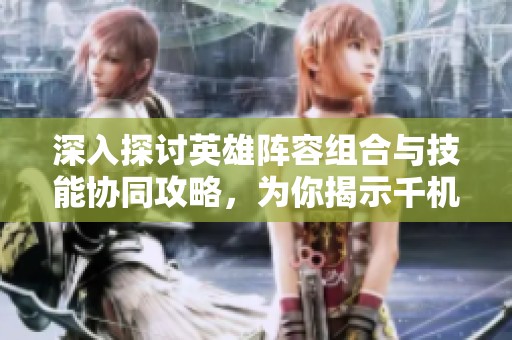 深入探讨英雄阵容组合与技能协同攻略，为你揭示千机游戏的制胜之道