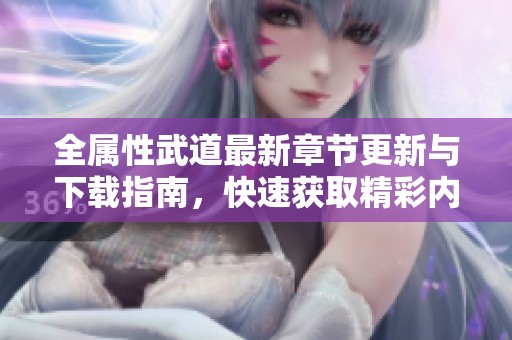 全属性武道最新章节更新与下载指南，快速获取精彩内容