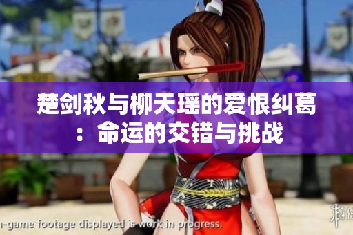 楚剑秋与柳天瑶的爱恨纠葛：命运的交错与挑战