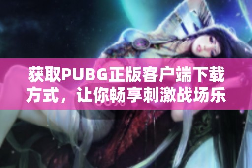 获取PUBG正版客户端下载方式，让你畅享刺激战场乐趣
