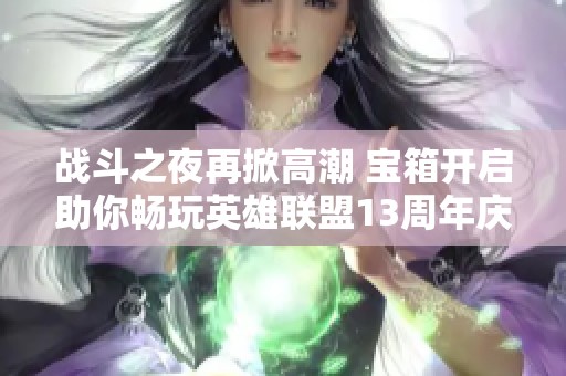 战斗之夜再掀高潮 宝箱开启助你畅玩英雄联盟13周年庆典
