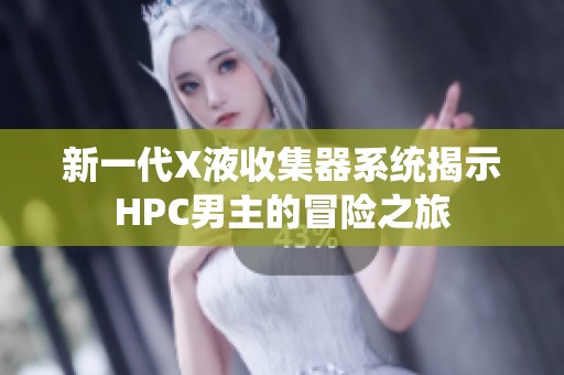 新一代X液收集器系统揭示HPC男主的冒险之旅