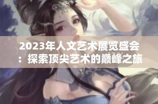 2023年人文艺术展览盛会：探索顶尖艺术的巅峰之旅