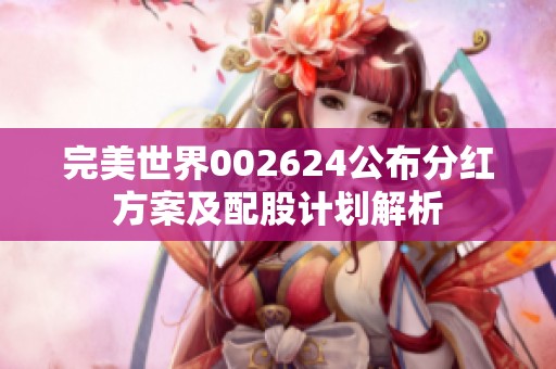 完美世界002624公布分红方案及配股计划解析