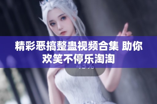 精彩恶搞整蛊视频合集 助你欢笑不停乐淘淘