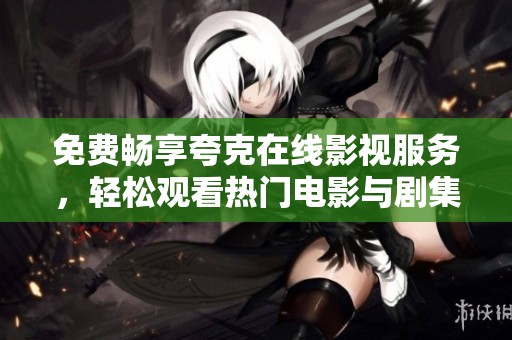 免费畅享夸克在线影视服务，轻松观看热门电影与剧集