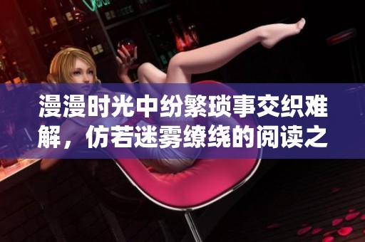 漫漫时光中纷繁琐事交织难解，仿若迷雾缭绕的阅读之旅