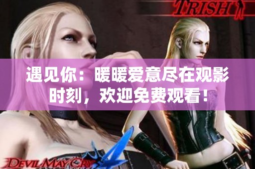 遇见你：暖暖爱意尽在观影时刻，欢迎免费观看！
