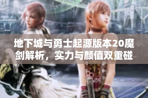 地下城与勇士起源版本20魔剑解析，实力与颜值双重碰撞不容错过