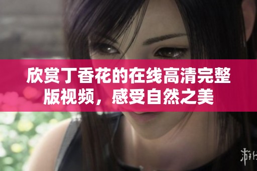 欣赏丁香花的在线高清完整版视频，感受自然之美