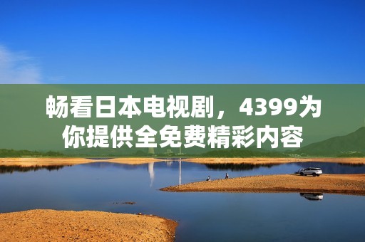 畅看日本电视剧，4399为你提供全免费精彩内容
