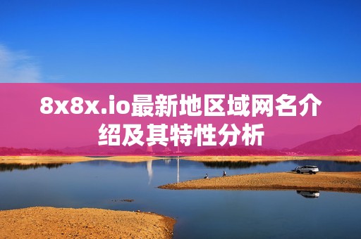 8x8x.io最新地区域网名介绍及其特性分析