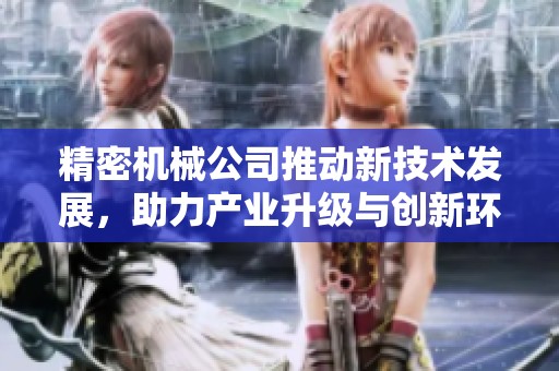 精密机械公司推动新技术发展，助力产业升级与创新环保