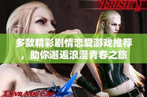 多款精彩剧情恋爱游戏推荐，助你邂逅浪漫青春之旅