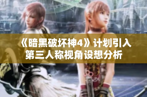 《暗黑破坏神4》计划引入第三人称视角设想分析