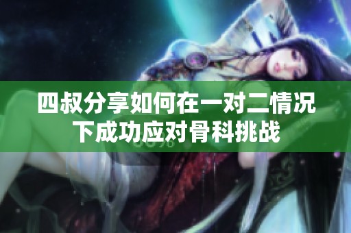 四叔分享如何在一对二情况下成功应对骨科挑战