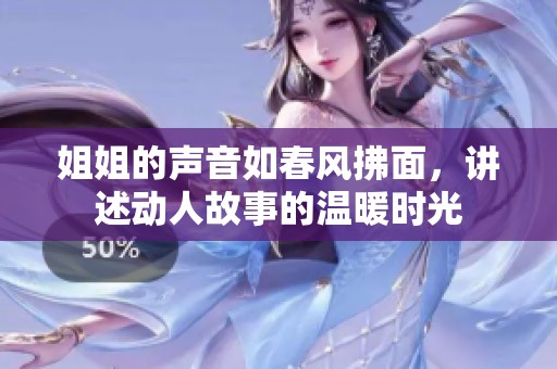 姐姐的声音如春风拂面，讲述动人故事的温暖时光