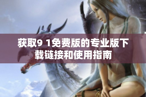 获取9 1免费版的专业版下载链接和使用指南