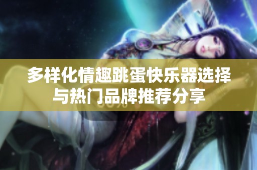 多样化情趣跳蛋快乐器选择与热门品牌推荐分享