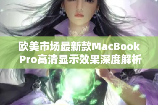 欧美市场最新款MacBook Pro高清显示效果深度解析