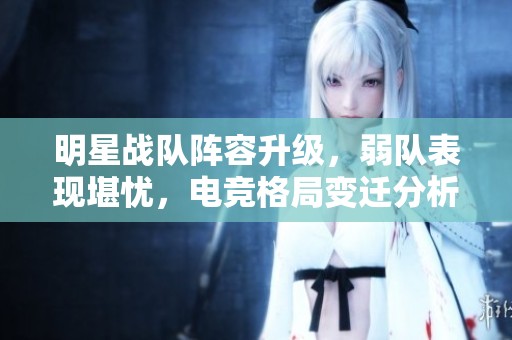 明星战队阵容升级，弱队表现堪忧，电竞格局变迁分析
