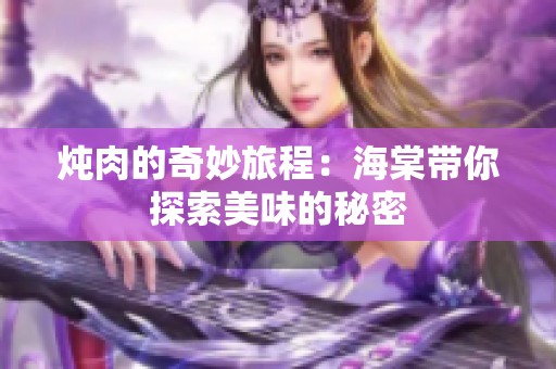 炖肉的奇妙旅程：海棠带你探索美味的秘密