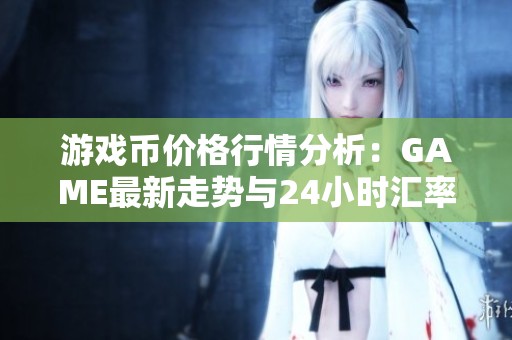 游戏币价格行情分析：GAME最新走势与24小时汇率更新