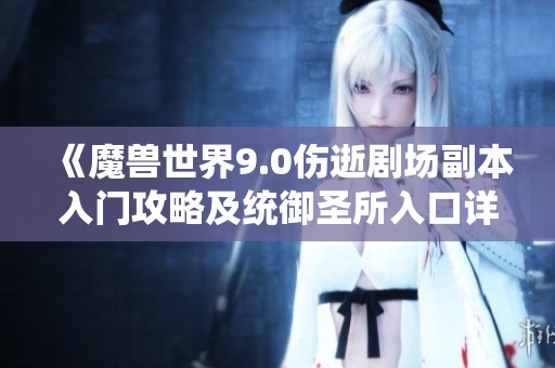 《魔兽世界9.0伤逝剧场副本入门攻略及统御圣所入口详解》