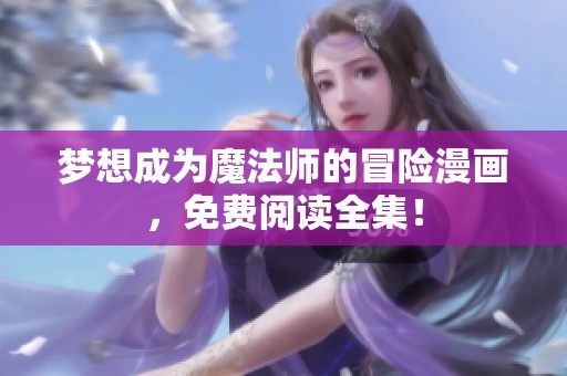 梦想成为魔法师的冒险漫画，免费阅读全集！