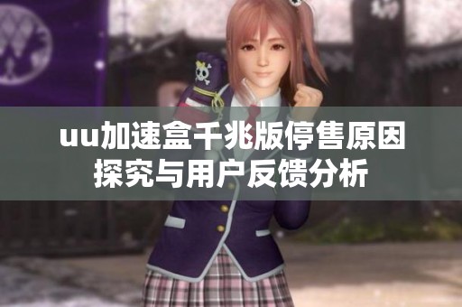 uu加速盒千兆版停售原因探究与用户反馈分析