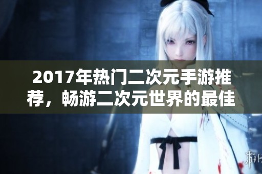 2017年热门二次元手游推荐，畅游二次元世界的最佳选择