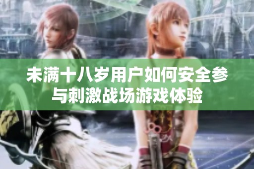 未满十八岁用户如何安全参与刺激战场游戏体验