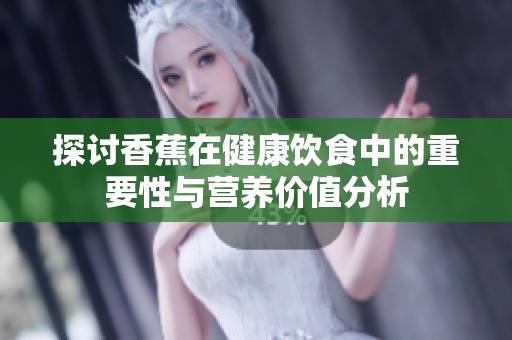 探讨香蕉在健康饮食中的重要性与营养价值分析