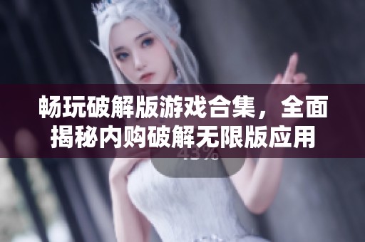 畅玩破解版游戏合集，全面揭秘内购破解无限版应用