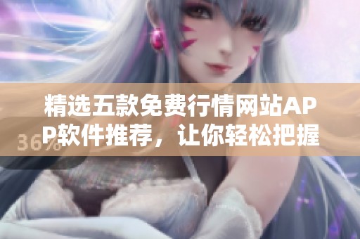 精选五款免费行情网站APP软件推荐，让你轻松把握市场动态