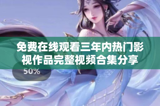 免费在线观看三年内热门影视作品完整视频合集分享