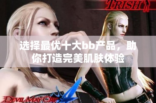选择最优十大bb产品，助你打造完美肌肤体验