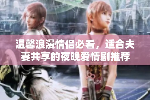 温馨浪漫情侣必看，适合夫妻共享的夜晚爱情剧推荐