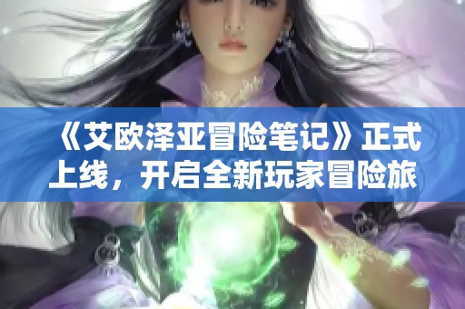 《艾欧泽亚冒险笔记》正式上线，开启全新玩家冒险旅程！