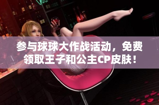 参与球球大作战活动，免费领取王子和公主CP皮肤！