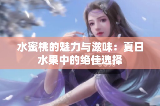水蜜桃的魅力与滋味：夏日水果中的绝佳选择