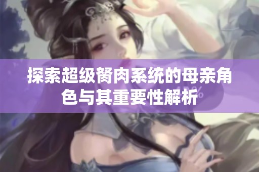 探索超级胬肉系统的母亲角色与其重要性解析