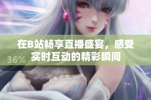 在B站畅享直播盛宴，感受实时互动的精彩瞬间