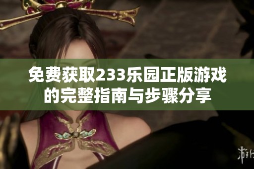 免费获取233乐园正版游戏的完整指南与步骤分享