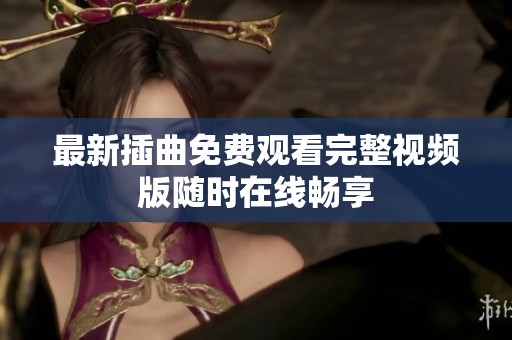 最新插曲免费观看完整视频版随时在线畅享